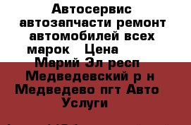 Автосервис автозапчасти ремонт автомобилей всех марок › Цена ­ 100 - Марий Эл респ., Медведевский р-н, Медведево пгт Авто » Услуги   